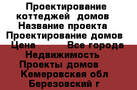 Проектирование коттеджей, домов › Название проекта ­ Проектирование домов › Цена ­ 100 - Все города Недвижимость » Проекты домов   . Кемеровская обл.,Березовский г.